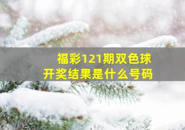 福彩121期双色球开奖结果是什么号码