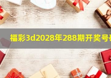 福彩3d2028年288期开奖号码