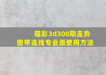 福彩3d300期走势图带连线专业版使用方法