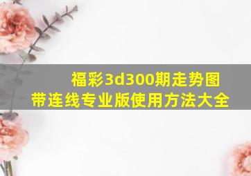 福彩3d300期走势图带连线专业版使用方法大全