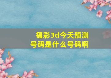 福彩3d今天预测号码是什么号码啊