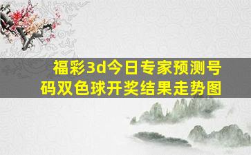 福彩3d今日专家预测号码双色球开奖结果走势图