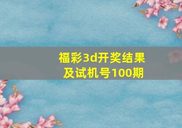 福彩3d开奖结果及试机号100期