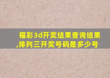 福彩3d开奖结果查询结果,排列三开奖号码是多少号