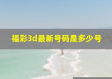 福彩3d最新号码是多少号