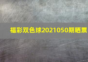 福彩双色球2021050期晒票