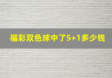 福彩双色球中了5+1多少钱