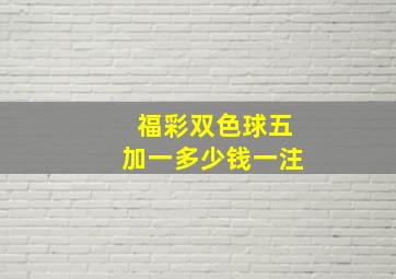 福彩双色球五加一多少钱一注