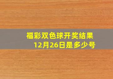 福彩双色球开奖结果12月26日是多少号