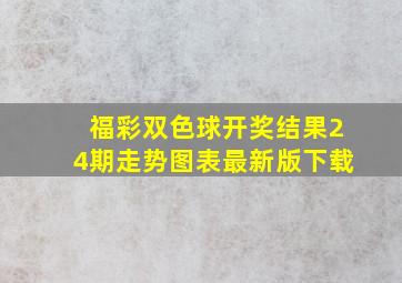 福彩双色球开奖结果24期走势图表最新版下载