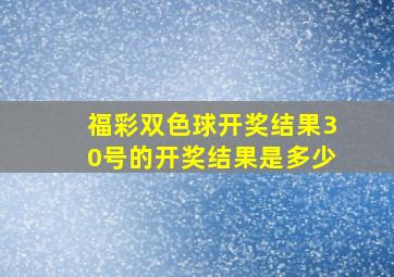 福彩双色球开奖结果30号的开奖结果是多少