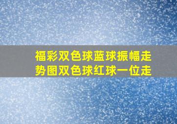 福彩双色球蓝球振幅走势图双色球红球一位走