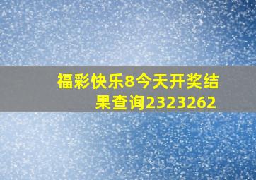 福彩快乐8今天开奖结果查询2323262