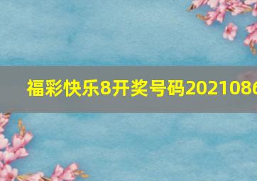 福彩快乐8开奖号码2021086