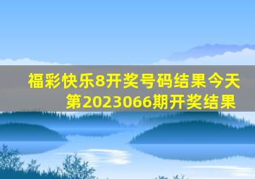 福彩快乐8开奖号码结果今天第2023066期开奖结果