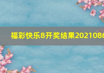 福彩快乐8开奖结果2021086