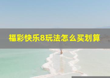 福彩快乐8玩法怎么买划算