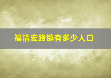 福清宏路镇有多少人口