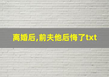 离婚后,前夫他后悔了txt