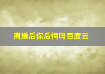 离婚后你后悔吗百度云