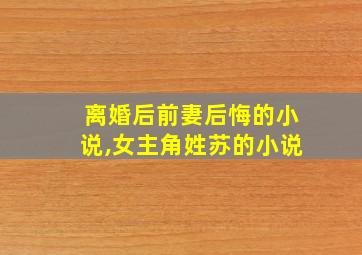 离婚后前妻后悔的小说,女主角姓苏的小说