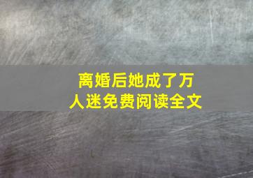 离婚后她成了万人迷免费阅读全文