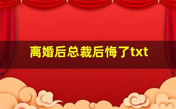 离婚后总裁后悔了txt