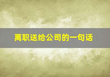 离职送给公司的一句话