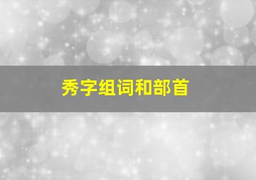 秀字组词和部首