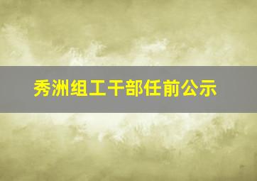 秀洲组工干部任前公示