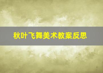 秋叶飞舞美术教案反思