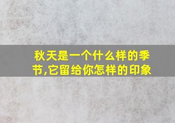 秋天是一个什么样的季节,它留给你怎样的印象