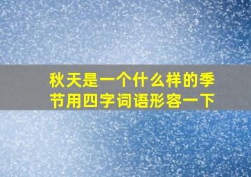 秋天是一个什么样的季节用四字词语形容一下