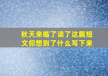 秋天来临了读了这篇短文你想到了什么写下来