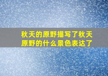 秋天的原野描写了秋天原野的什么景色表达了