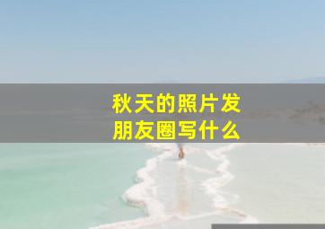 秋天的照片发朋友圈写什么