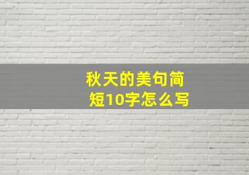 秋天的美句简短10字怎么写