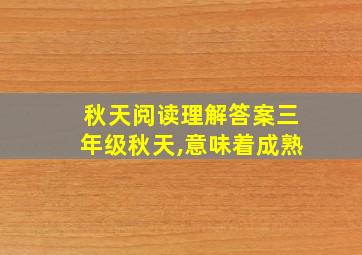 秋天阅读理解答案三年级秋天,意味着成熟