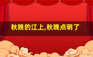 秋晚的江上,秋晚点明了