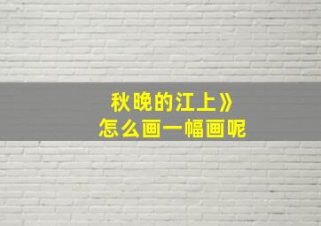 秋晚的江上》怎么画一幅画呢