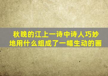 秋晚的江上一诗中诗人巧妙地用什么组成了一幅生动的画