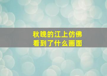 秋晚的江上仿佛看到了什么画面