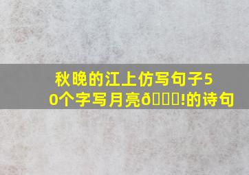 秋晚的江上仿写句子50个字写月亮🌙!的诗句