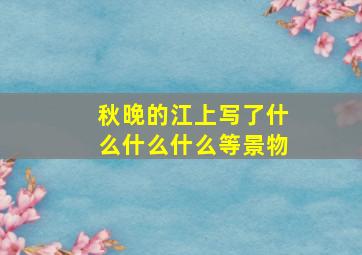 秋晚的江上写了什么什么什么等景物