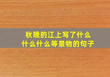 秋晚的江上写了什么什么什么等景物的句子