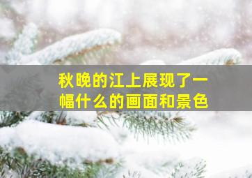 秋晚的江上展现了一幅什么的画面和景色