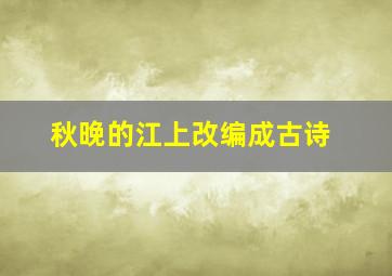 秋晚的江上改编成古诗