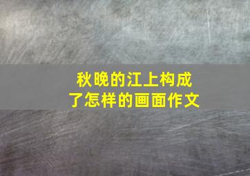 秋晚的江上构成了怎样的画面作文