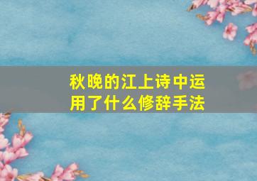 秋晚的江上诗中运用了什么修辞手法