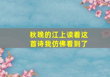 秋晚的江上读着这首诗我仿佛看到了